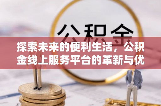 和龙探索未来的便利生活，公积金线上服务平台的革新与优势