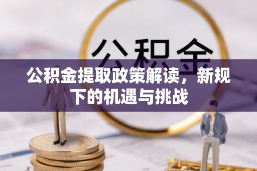 和龙公积金提取政策解读，新规下的机遇与挑战