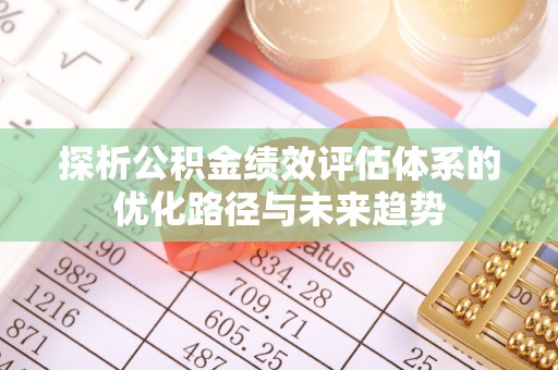 和龙探析公积金绩效评估体系的优化路径与未来趋势