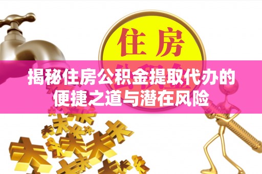 和龙揭秘住房公积金提取代办的便捷之道与潜在风险