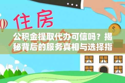 和龙公积金提取代办可信吗？揭秘背后的服务真相与选择指南