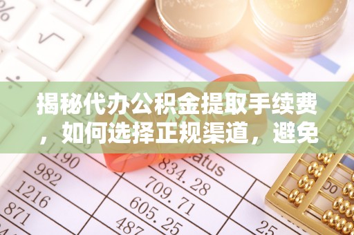 和龙揭秘代办公积金提取手续费，如何选择正规渠道，避免上当受骗