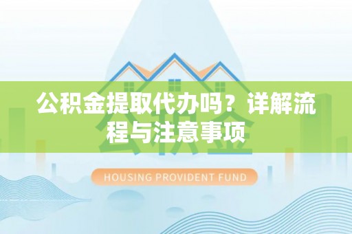 和龙公积金提取代办吗？详解流程与注意事项