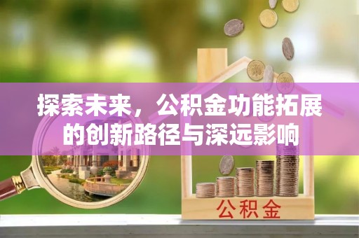 和龙探索未来，公积金功能拓展的创新路径与深远影响