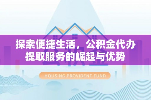 和龙探索便捷生活，公积金代办提取服务的崛起与优势