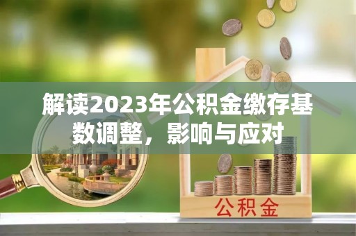 和龙解读2023年公积金缴存基数调整，影响与应对