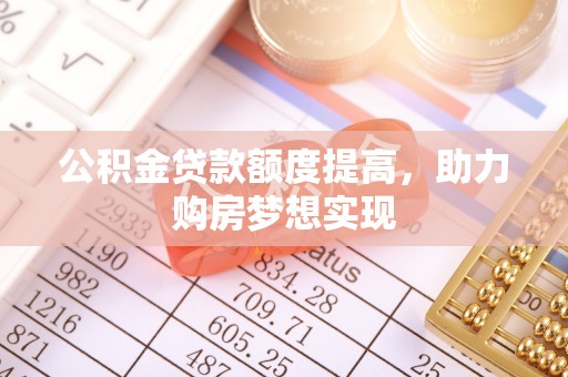 和龙公积金贷款额度提高，助力购房梦想实现