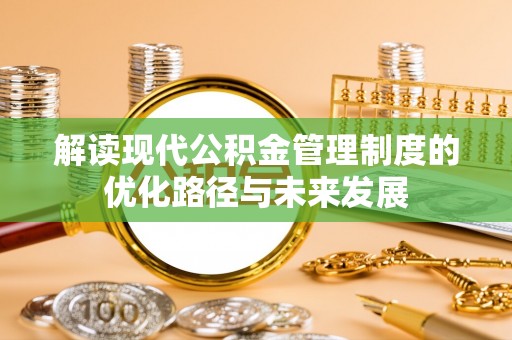 和龙解读现代公积金管理制度的优化路径与未来发展