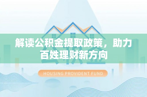 和龙解读公积金提取政策，助力百姓理财新方向