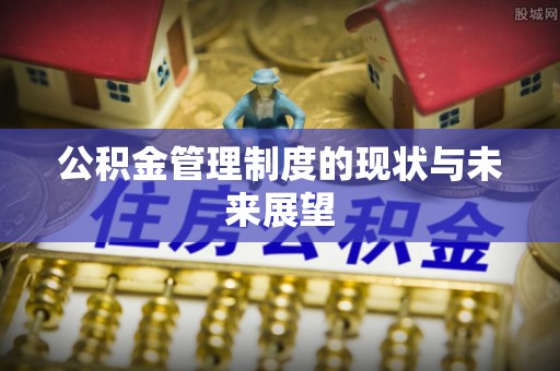 和龙公积金管理制度的现状与未来展望