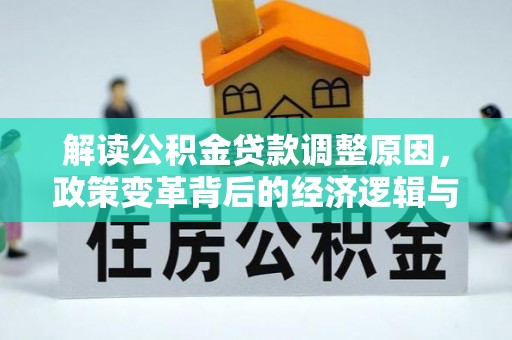 和龙解读公积金贷款调整原因，政策变革背后的经济逻辑与民生影响